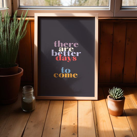 A motivational art print featuring the phrase &quot;There are better days to come&quot; in colorful typography against a dark background.